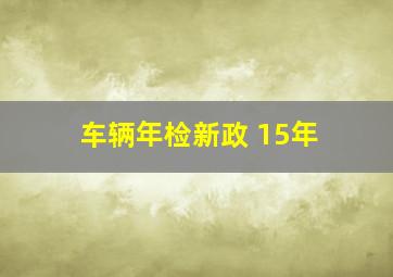 车辆年检新政 15年